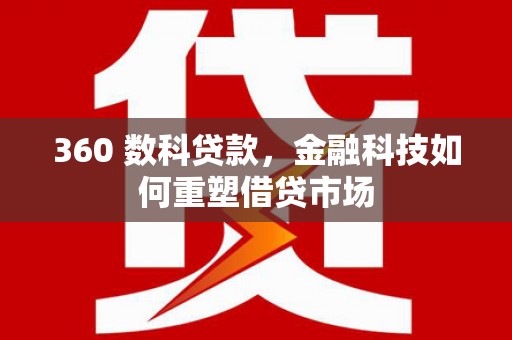 龙岗360 数科贷款，金融科技如何重塑借贷市场
