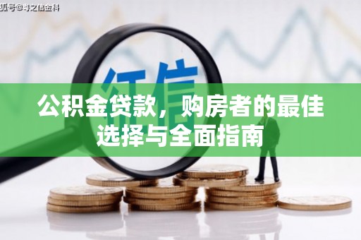 龙岗公积金贷款，购房者的最佳选择与全面指南