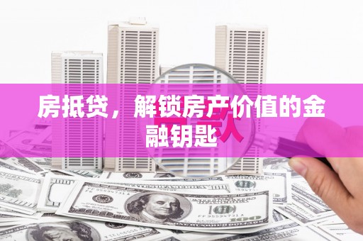 龙岗房抵贷，解锁房产价值的金融钥匙
