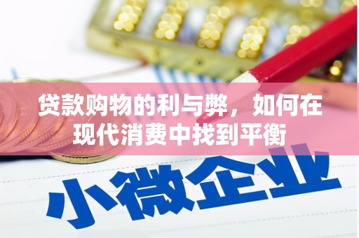 龙岗贷款购物的利与弊，如何在现代消费中找到平衡