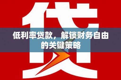 龙岗低利率贷款，解锁财务自由的关键策略