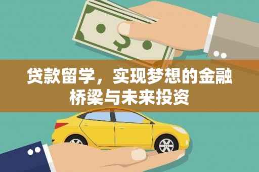龙岗贷款留学，实现梦想的金融桥梁与未来投资