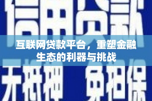 龙岗互联网贷款平台，重塑金融生态的利器与挑战