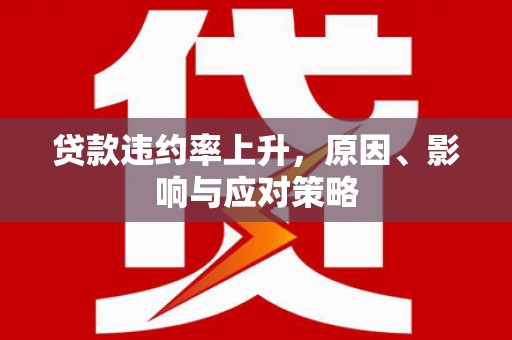 龙岗贷款违约率上升，原因、影响与应对策略
