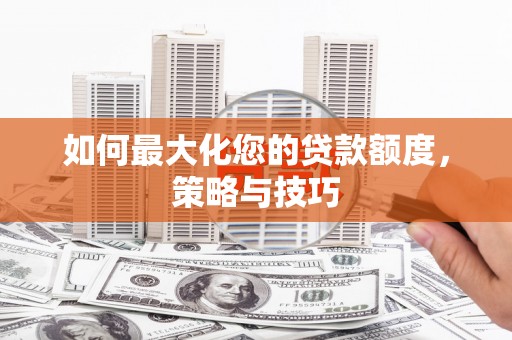 龙岗如何最大化您的贷款额度，策略与技巧