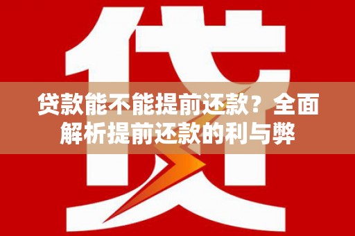 龙岗贷款能不能提前还款？全面解析提前还款的利与弊