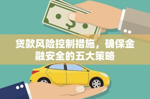 龙岗贷款风险控制措施，确保金融安全的五大策略