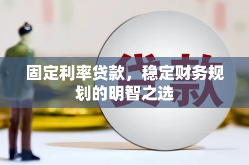 龙岗固定利率贷款，稳定财务规划的明智之选