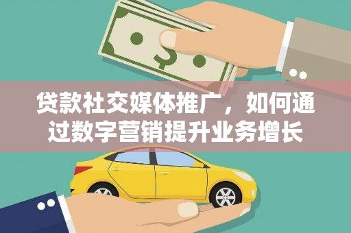 龙岗贷款社交媒体推广，如何通过数字营销提升业务增长