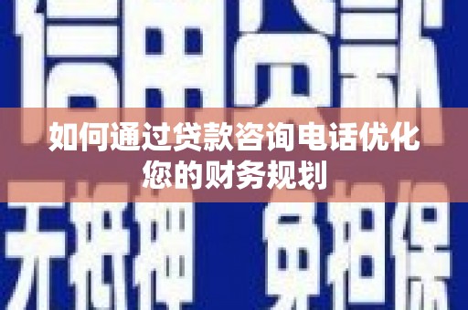 龙岗如何通过贷款咨询电话优化您的财务规划
