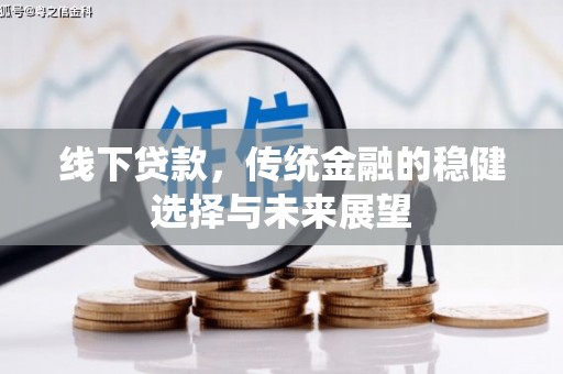 龙岗线下贷款，传统金融的稳健选择与未来展望