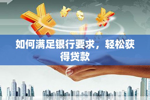 龙岗如何满足银行要求，轻松获得贷款