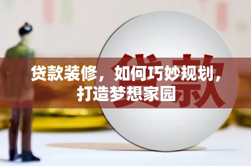 龙岗贷款装修，如何巧妙规划，打造梦想家园