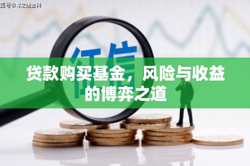 龙岗贷款购买基金，风险与收益的博弈之道
