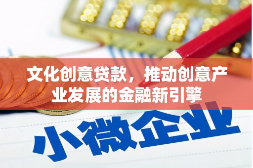 龙岗文化创意贷款，推动创意产业发展的金融新引擎