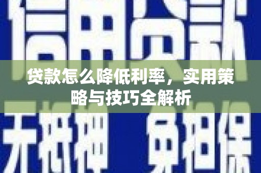 龙岗贷款怎么降低利率，实用策略与技巧全解析