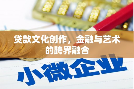 龙岗贷款文化创作，金融与艺术的跨界融合