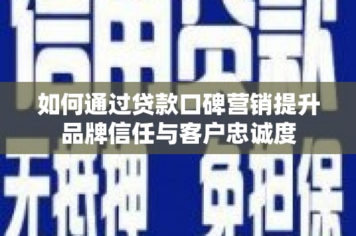 龙岗如何通过贷款口碑营销提升品牌信任与客户忠诚度