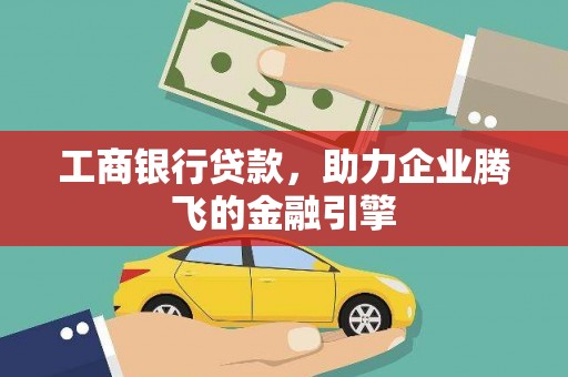 龙岗工商银行贷款，助力企业腾飞的金融引擎