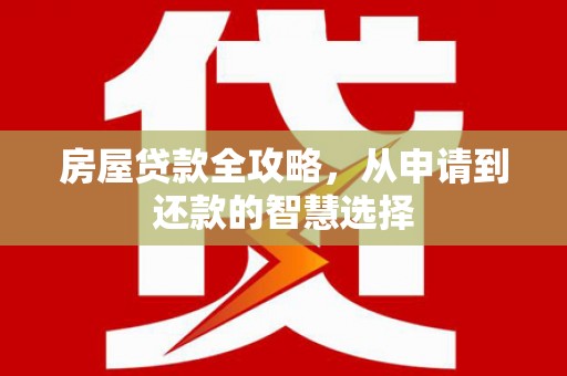 龙岗房屋贷款全攻略，从申请到还款的智慧选择