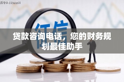 龙岗贷款咨询电话，您的财务规划最佳助手