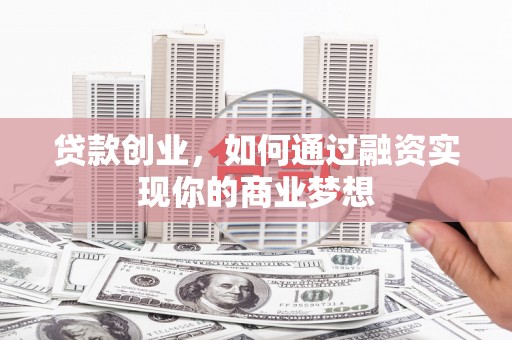 龙岗贷款创业，如何通过融资实现你的商业梦想