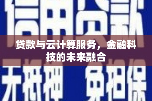 龙岗贷款与云计算服务，金融科技的未来融合
