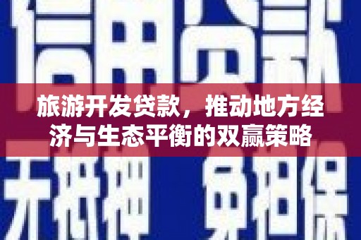 龙岗旅游开发贷款，推动地方经济与生态平衡的双赢策略