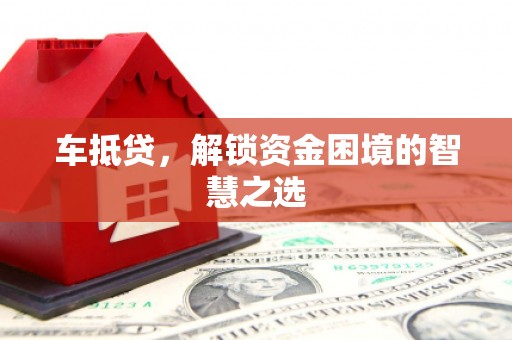 龙岗车抵贷，解锁资金困境的智慧之选