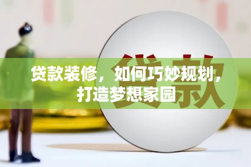 龙岗贷款装修，如何巧妙规划，打造梦想家园