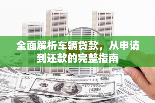 龙岗全面解析车辆贷款，从申请到还款的完整指南