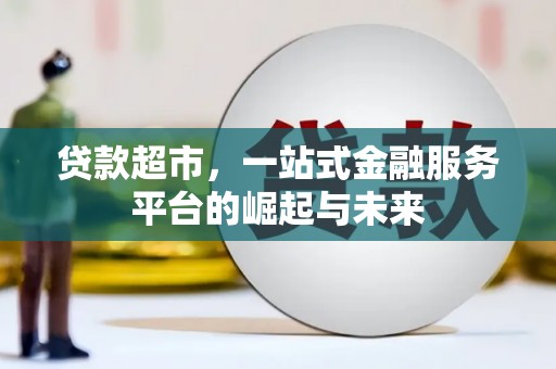 龙岗贷款超市，一站式金融服务平台的崛起与未来