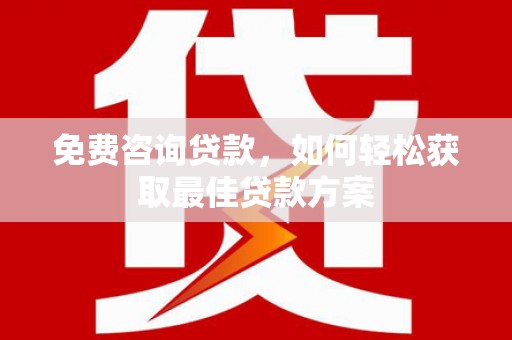 龙岗免费咨询贷款，如何轻松获取最佳贷款方案
