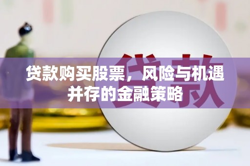 龙岗贷款购买股票，风险与机遇并存的金融策略