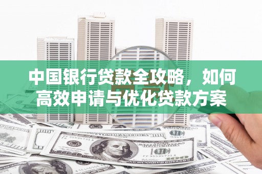 龙岗中国银行贷款全攻略，如何高效申请与优化贷款方案