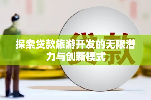龙岗探索贷款旅游开发的无限潜力与创新模式