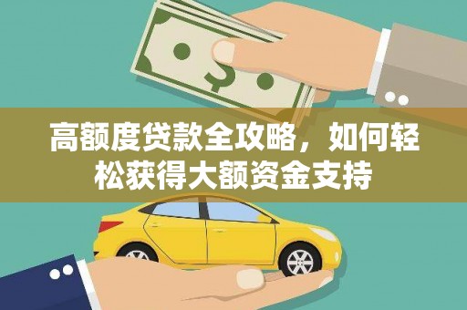 龙岗高额度贷款全攻略，如何轻松获得大额资金支持