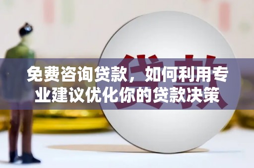 龙岗免费咨询贷款，如何利用专业建议优化你的贷款决策