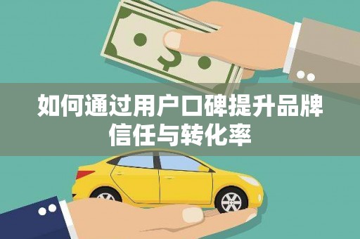 龙岗如何通过用户口碑提升品牌信任与转化率