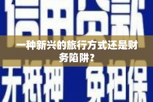 龙岗一种新兴的旅行方式还是财务陷阱？