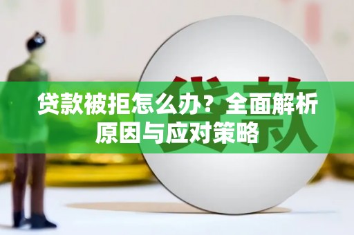龙岗贷款被拒怎么办？全面解析原因与应对策略