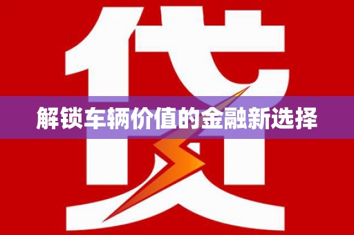 龙岗解锁车辆价值的金融新选择