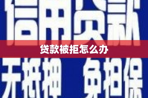 龙岗贷款被拒怎么办