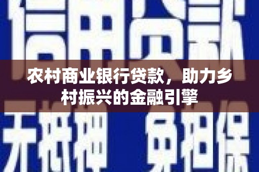 龙岗农村商业银行贷款，助力乡村振兴的金融引擎